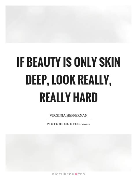 If Beauty Is Only Skin Deep Look Really Really Hard Picture Quotes