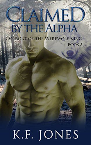 Claimed By The Alpha Consort Of The Werewolf King Book 2 Kindle Edition By Jones Kf