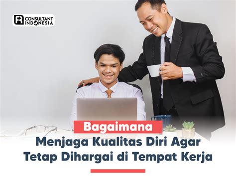 Menjaga Kualitas Diri Agar Tetap Dihargai di Tempat Kerja