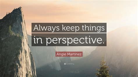 Angie Martinez Quote “always Keep Things In Perspective”