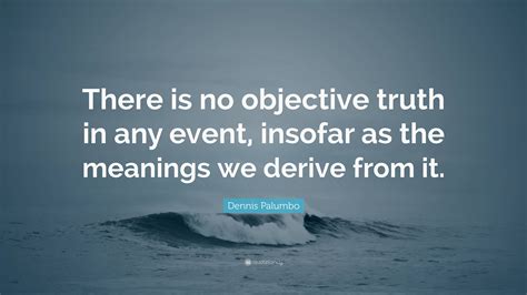 Dennis Palumbo Quote “there Is No Objective Truth In Any Event