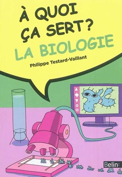 Livre A Quoi ça Sert La Biologie Philippe Testard Vaillant Belin