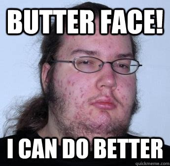 Butter Face I Can Do Better Misc Quickmeme