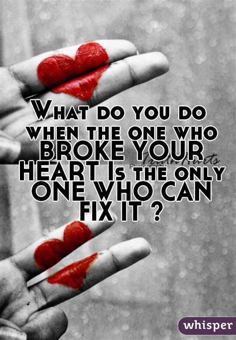 What Do You Do When The One Who Broke Your Heart Is The Only One Who