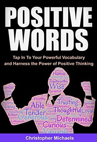 To take advantage of the power of positive thinking, you need to practice it. Positive Words: Tap In To Your Powerful Vocabulary and ...