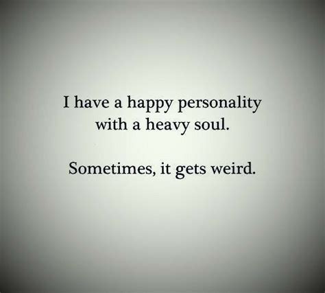 I Have A Happy Personality With A Heavy Soul Sometimes It Gets Weird