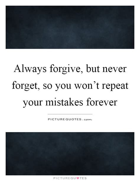 Always Forgive But Never Forget So You Wont Repeat Your Picture