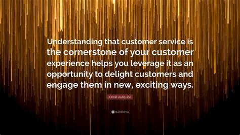 Oscar Auliq Ice Quote Understanding That Customer Service Is The Cornerstone Of Your Customer