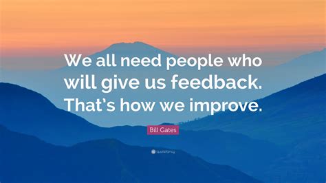 Bill Gates Quote We All Need People Who Will Give Us Feedback Thats