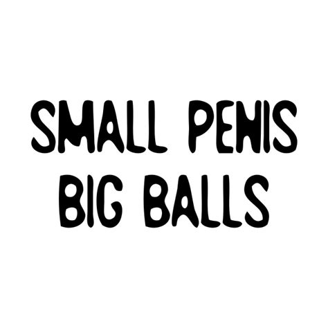 Big Balls Small Penis T Shirt Teepublic