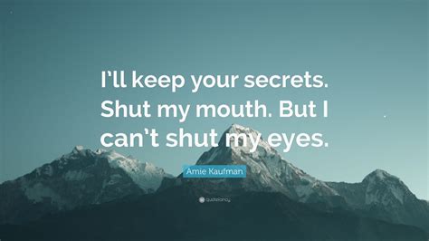 Amie Kaufman Quote Ill Keep Your Secrets Shut My Mouth But I Cant Shut My Eyes