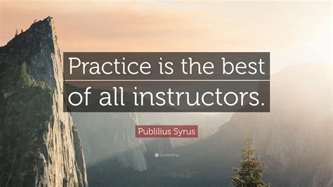 Publilius Syrus Quote Practice Is The Best Of All Instructors