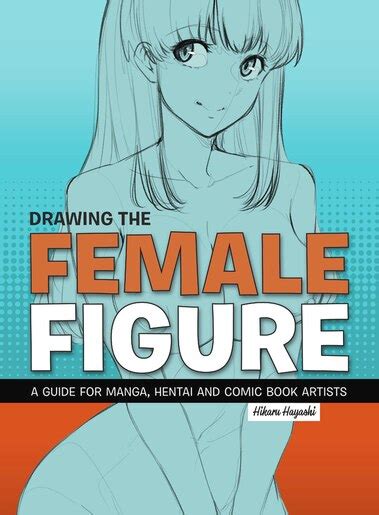 Drawing The Female Figure A Guide For Manga Hentai And Comic Book Artists Book By Hikaru