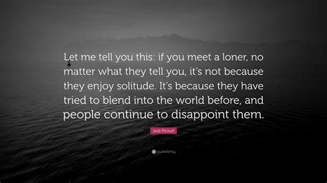 Jodi Picoult Quote Let Me Tell You This If You Meet A Loner No