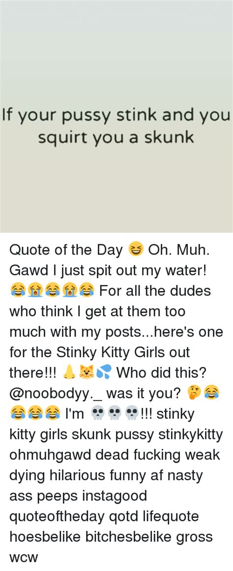 If Your Pussy Stink And You Squirt You A Skunk Quote Of The Day 😆 Oh Muh Gawd I Just Spit Out My