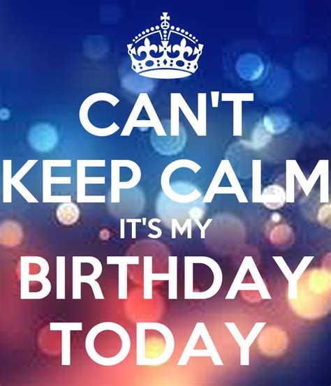 Cant Keep Calm Its My Birthday Today Keep Calm And Carry On Image