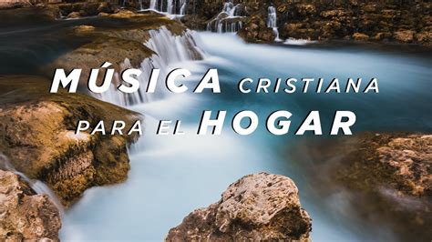 MÚsica Cristiana Para El Hogar Hermosas Alabanzas Cristianas Youtube