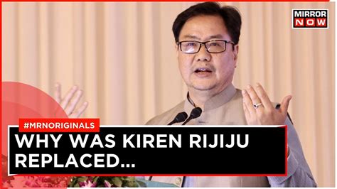 Kiren Rijiju Shifted Out Of Law Ministry What Instigated Modi Govt To