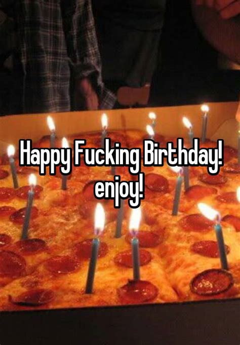 Happy Fucking Birthday Enjoy