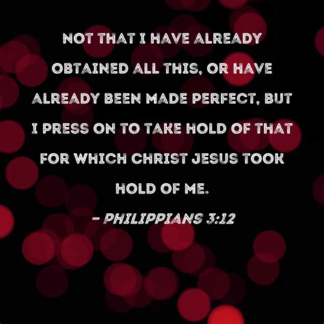 Philippians 3:12 Not that I have already obtained all this, or have