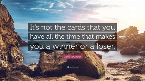 Doyle Brunson Quote Its Not The Cards That You Have All The Time