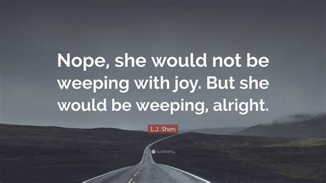 Lj Shen Quote “nope She Would Not Be Weeping With Joy But She