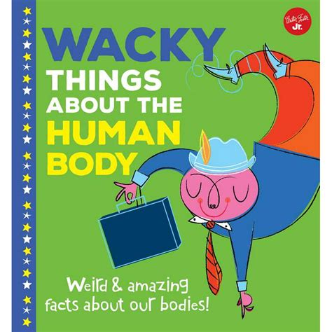 Wacky Things Wacky Things About The Human Body Weird And Amazing