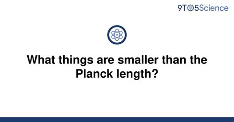 Solved What Things Are Smaller Than The Planck Length 9to5science