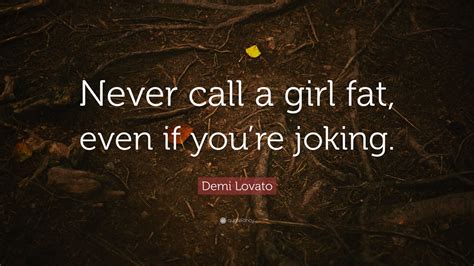 Demi Lovato Quote “never Call A Girl Fat Even If Youre Joking”