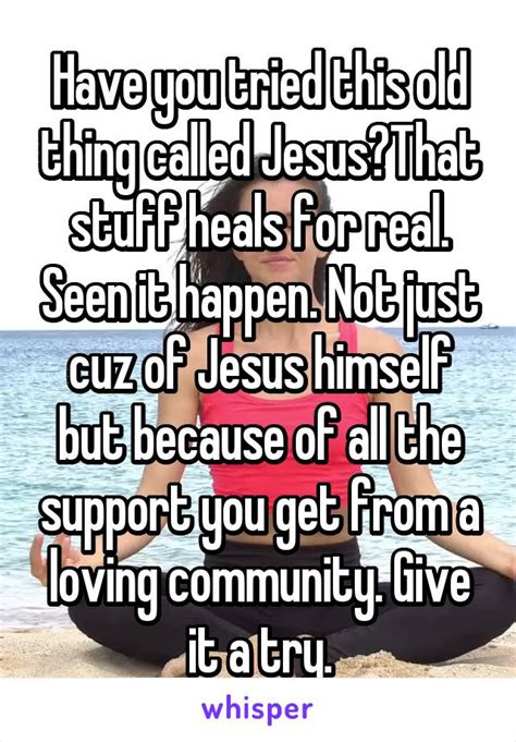 Have You Tried This Old Thing Called Jesusthat Stuff Heals For Real