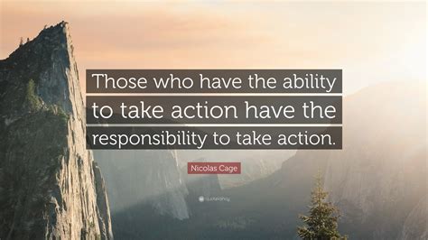 Nicolas Cage Quote Those Who Have The Ability To Take Action Have The