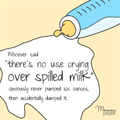 Parents often tell their children to stop crying over spilt milk. Quotes about Spilled Milk (27 quotes)