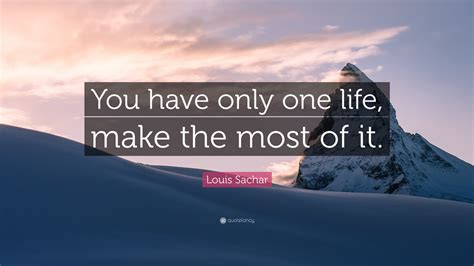 Louis Sachar Quote “you Have Only One Life Make The Most Of It”