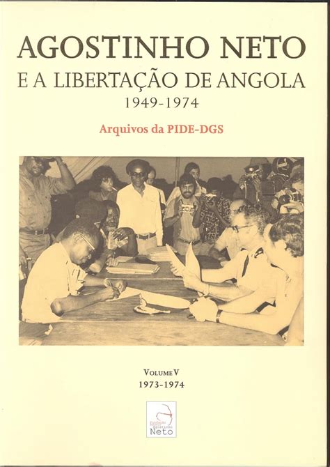 Agostinho Neto E A Libertação De Angola 1949 1974 Arquivos Da Pied Dgs Vol V 1973 1974