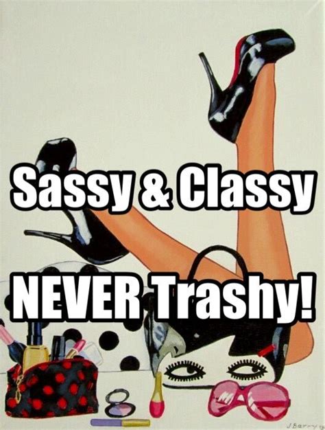 sassy and classy never trashy