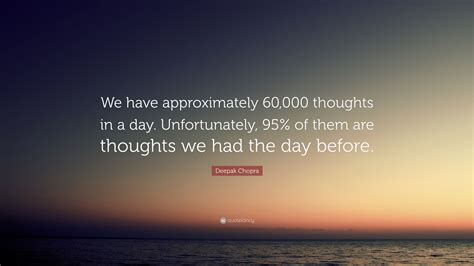 Deepak Chopra Quote We Have Approximately 60000 Thoughts In A Day