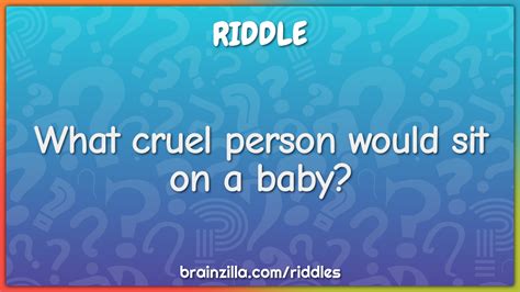 What Cruel Person Would Sit On A Baby Riddle And Answer Brainzilla
