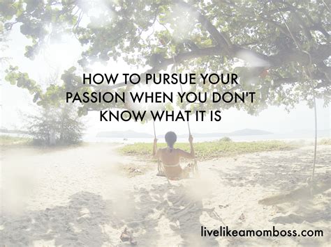 How To Pursue Your Passion When You Dont Know What It Is Passion
