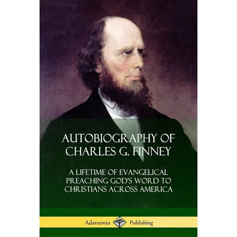 Autobiography Of Charles G Finney A Lifetime Of Evangelical Preaching Gods Word To