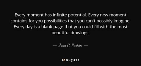 John C Parkin Quote Every Moment Has Infinite Potential Every New Moment Contains For