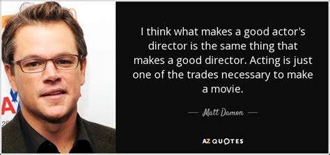 To live and die in l.a. Matt Damon quote: I think what makes a good actor's ...