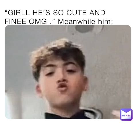 “girll he s so cute and finee omg ” meanwhile him courryn memes