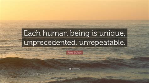 René Dubos Quote Each Human Being Is Unique Unprecedented