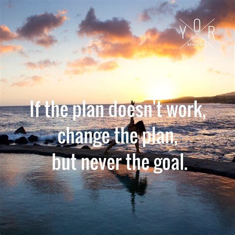 If The Plan Doesnt Work Change The Plan But Never The Goal
