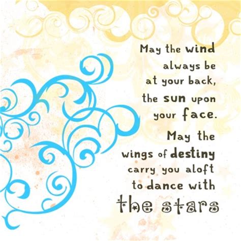 May the rains fall soft upon your fields. "May the wind always be at your back and the sun upon your face, and may the winds of destiny ...