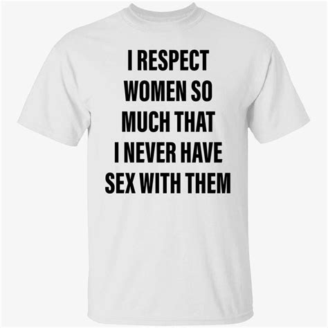 I Respect Women So Much That I Never Have Sex With Them T Shirt Shirtsmango Office