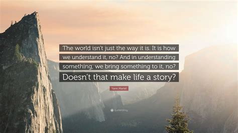 Yann Martel Quote The World Isnt Just The Way It Is It Is How We
