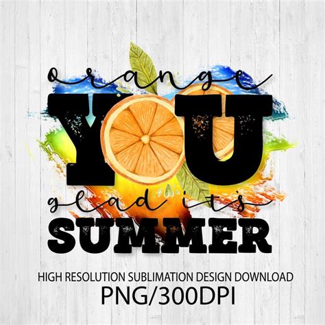 Orange You Glad Its Summer Png File For Sublimation Etsy Orange