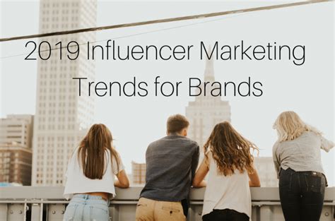 2019 Influencer Marketing Trends For Brands Influencer Marketing