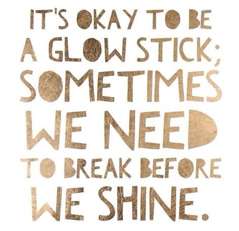 Different color glow sticks meant for use as bracelets. it's okay to be a glow stick, sometimes we need to break before we shine. | Sparkle quotes ...